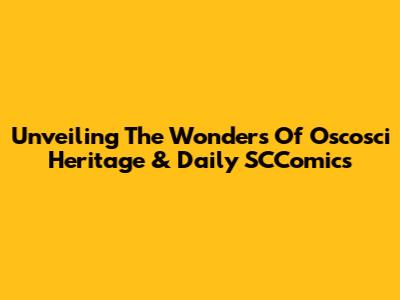 Unveiling The Wonders Of Oscosci Heritage & Daily SCComics