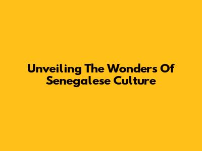 Unveiling The Wonders Of Senegalese Culture