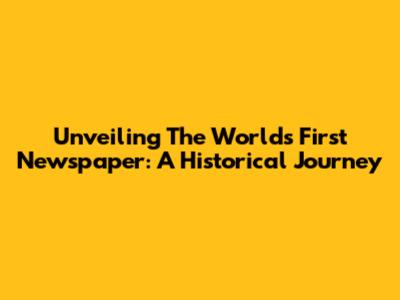 Unveiling The World's First Newspaper: A Historical Journey