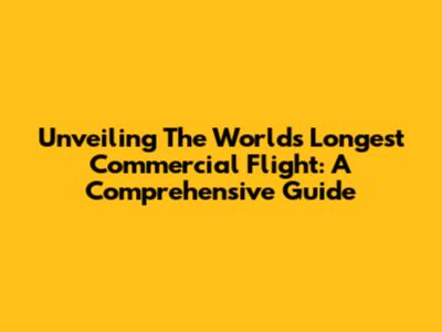 Unveiling The World's Longest Commercial Flight: A Comprehensive Guide