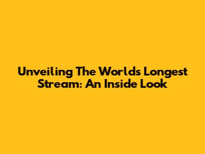Unveiling The World's Longest Stream: An Inside Look
