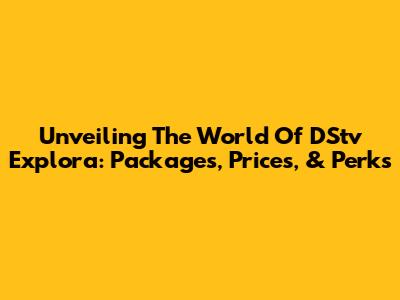 Unveiling The World Of DStv Explora: Packages, Prices, & Perks