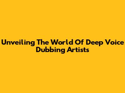 Unveiling The World Of Deep Voice Dubbing Artists