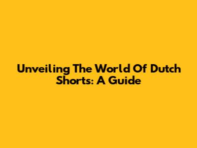 Unveiling The World Of Dutch Shorts: A Guide