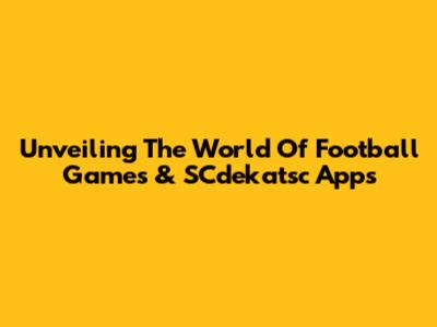 Unveiling The World Of Football Games & SCdekatsc Apps