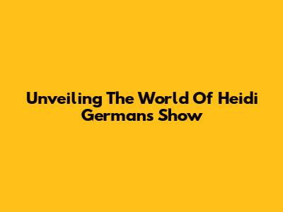 Unveiling The World Of Heidi German's Show