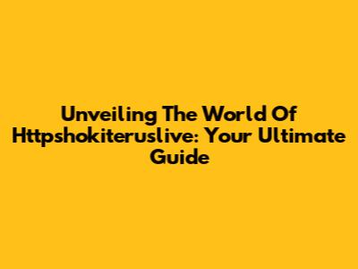 Unveiling The World Of Httpshokiteruslive: Your Ultimate Guide