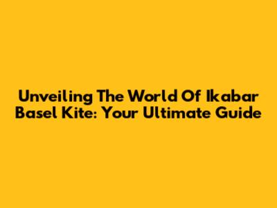 Unveiling The World Of Ikabar Basel Kite: Your Ultimate Guide