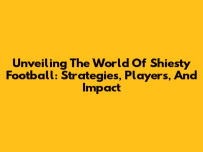 Unveiling The World Of Shiesty Football: Strategies, Players, And Impact