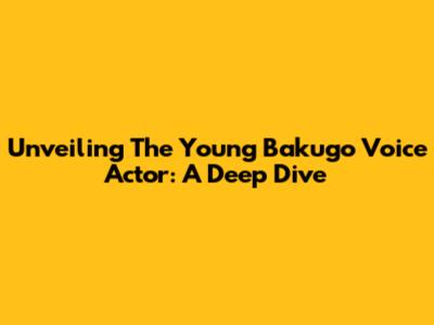 Unveiling The Young Bakugo Voice Actor: A Deep Dive
