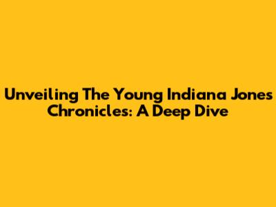 Unveiling The Young Indiana Jones Chronicles: A Deep Dive