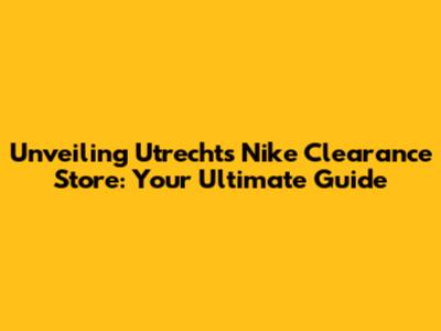 Unveiling Utrecht's Nike Clearance Store: Your Ultimate Guide