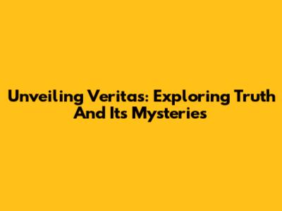 Unveiling Veritas: Exploring Truth And Its Mysteries