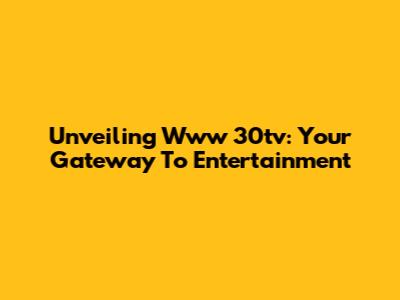 Unveiling Www 30tv: Your Gateway To Entertainment