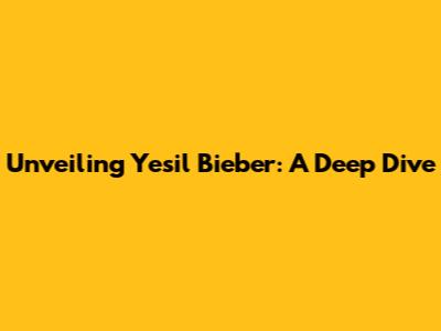 Unveiling Yesil Bieber: A Deep Dive