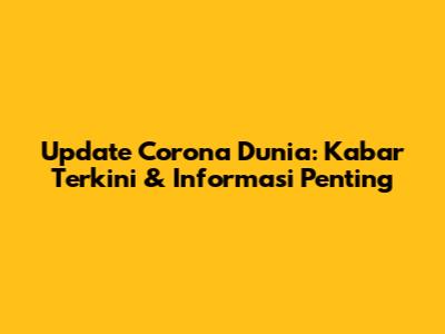 Update Corona Dunia: Kabar Terkini & Informasi Penting
