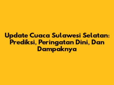 Update Cuaca Sulawesi Selatan: Prediksi, Peringatan Dini, Dan Dampaknya
