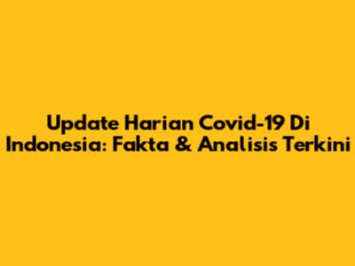 Update Harian Covid-19 Di Indonesia: Fakta & Analisis Terkini