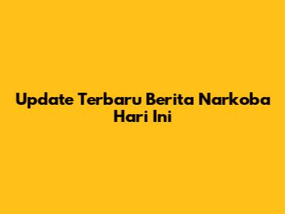 Update Terbaru Berita Narkoba Hari Ini