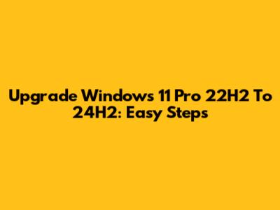 Upgrade Windows 11 Pro 22H2 To 24H2: Easy Steps