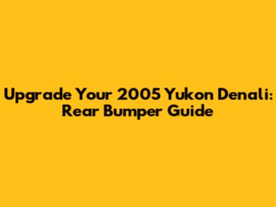 Upgrade Your 2005 Yukon Denali: Rear Bumper Guide