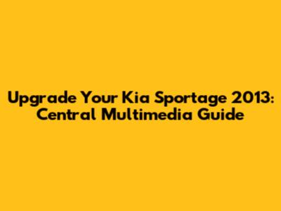 Upgrade Your Kia Sportage 2013: Central Multimedia Guide