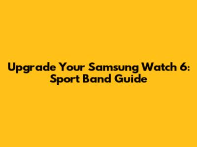 Upgrade Your Samsung Watch 6: Sport Band Guide