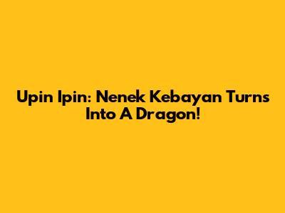 Upin Ipin: Nenek Kebayan Turns Into A Dragon!