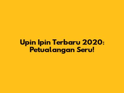 Upin Ipin Terbaru 2020: Petualangan Seru!