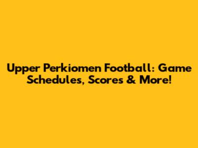 Upper Perkiomen Football: Game Schedules, Scores & More!