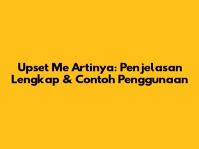 Upset Me Artinya: Penjelasan Lengkap & Contoh Penggunaan