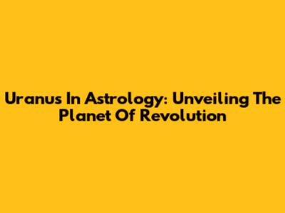 Uranus In Astrology: Unveiling The Planet Of Revolution