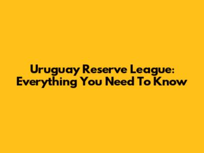 Uruguay Reserve League: Everything You Need To Know