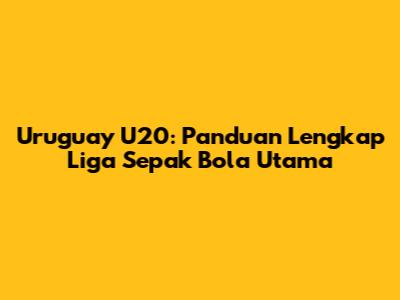Uruguay U20: Panduan Lengkap Liga Sepak Bola Utama