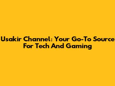 Usakir Channel: Your Go-To Source For Tech And Gaming