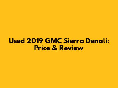 Used 2019 GMC Sierra Denali: Price & Review