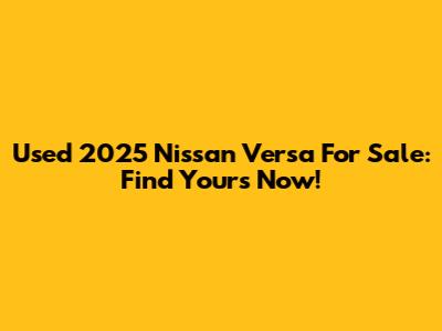 Used 2025 Nissan Versa For Sale: Find Yours Now!