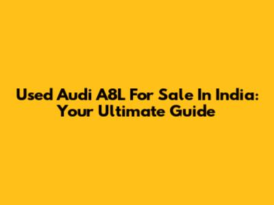 Used Audi A8L For Sale In India: Your Ultimate Guide
