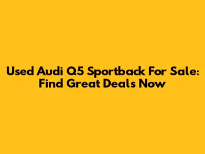 Used Audi Q5 Sportback For Sale: Find Great Deals Now