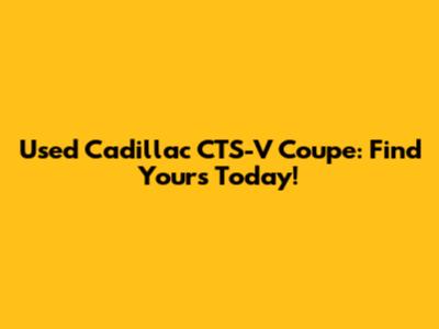Used Cadillac CTS-V Coupe: Find Yours Today!