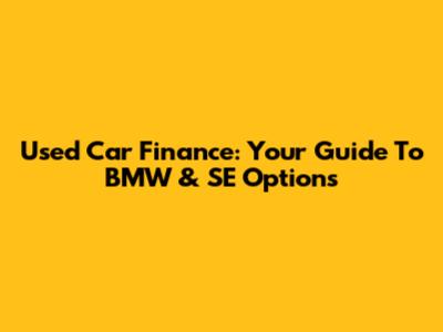 Used Car Finance: Your Guide To BMW & SE Options