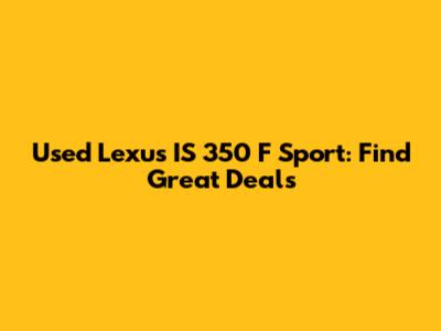 Used Lexus IS 350 F Sport: Find Great Deals
