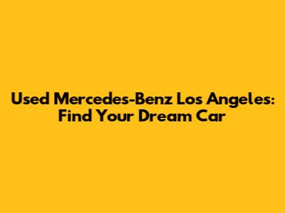 Used Mercedes-Benz Los Angeles: Find Your Dream Car