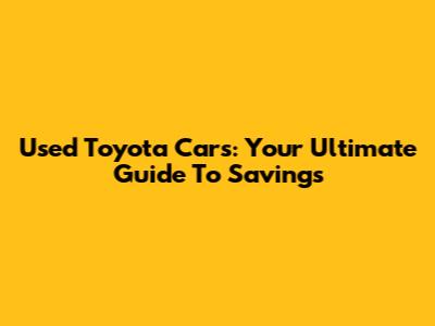 Used Toyota Cars: Your Ultimate Guide To Savings