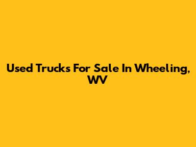 Used Trucks For Sale In Wheeling, WV