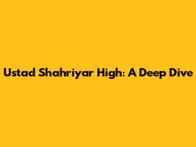 Ustad Shahriyar High: A Deep Dive