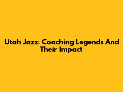Utah Jazz: Coaching Legends And Their Impact