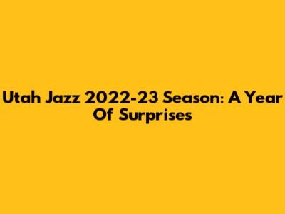 Utah Jazz 2022-23 Season: A Year Of Surprises