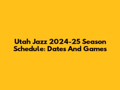 Utah Jazz 2024-25 Season Schedule: Dates And Games