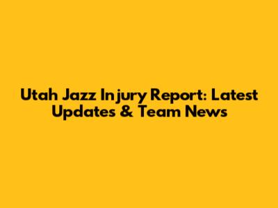 Utah Jazz Injury Report: Latest Updates & Team News